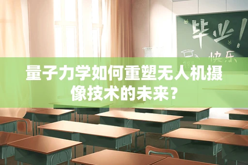 量子力学如何重塑无人机摄像技术的未来？