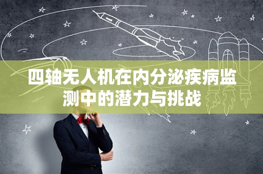 四轴无人机在内分泌疾病监测中的潜力与挑战