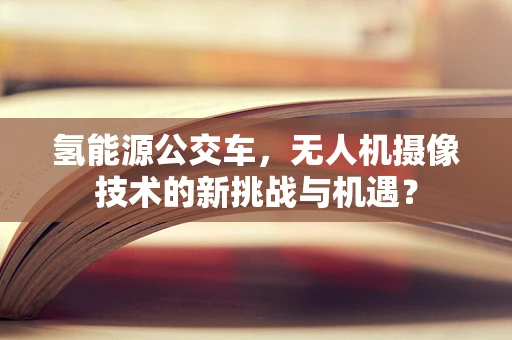 氢能源公交车，无人机摄像技术的新挑战与机遇？