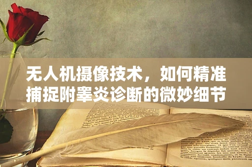无人机摄像技术，如何精准捕捉附睾炎诊断的微妙细节？