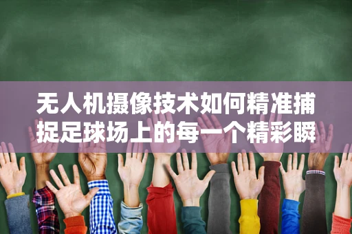 无人机摄像技术如何精准捕捉足球场上的每一个精彩瞬间？