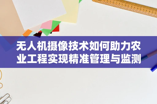无人机摄像技术如何助力农业工程实现精准管理与监测？