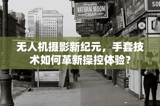 无人机摄影新纪元，手套技术如何革新操控体验？
