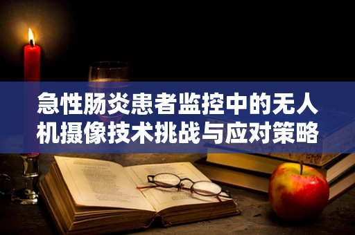 急性肠炎患者监控中的无人机摄像技术挑战与应对策略