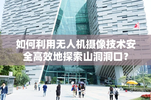 如何利用无人机摄像技术安全高效地探索山洞洞口？