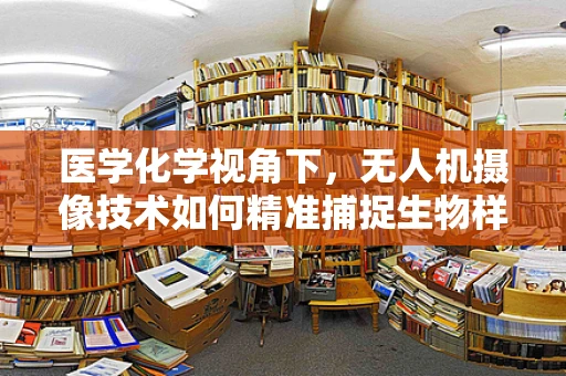 医学化学视角下，无人机摄像技术如何精准捕捉生物样本？