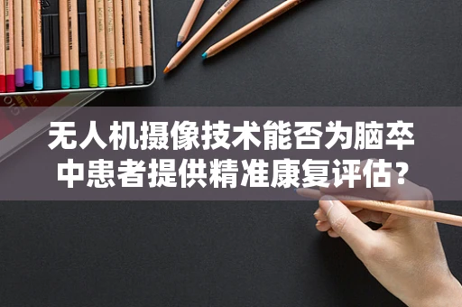 无人机摄像技术能否为脑卒中患者提供精准康复评估？