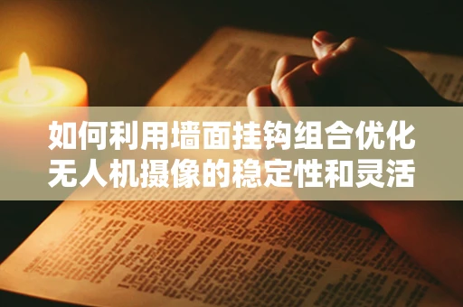 如何利用墙面挂钩组合优化无人机摄像的稳定性和灵活性？