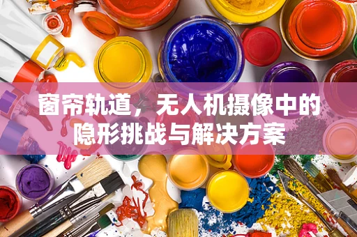 窗帘轨道，无人机摄像中的隐形挑战与解决方案