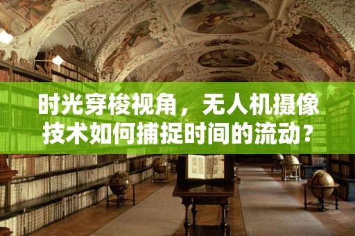 时光穿梭视角，无人机摄像技术如何捕捉时间的流动？