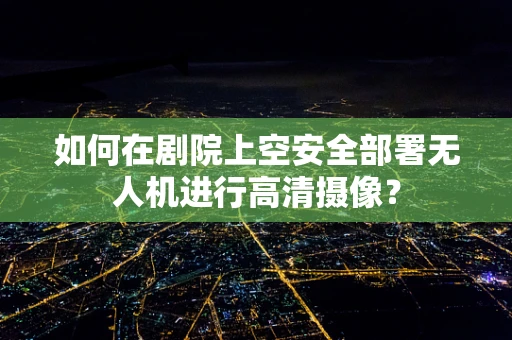 如何在剧院上空安全部署无人机进行高清摄像？