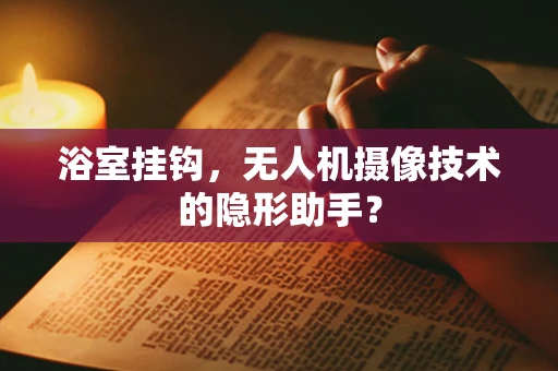 浴室挂钩，无人机摄像技术的隐形助手？
