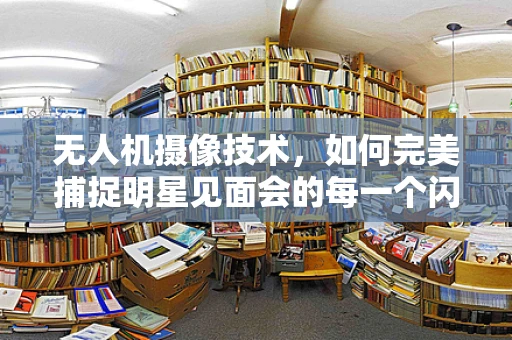无人机摄像技术，如何完美捕捉明星见面会的每一个闪耀瞬间？