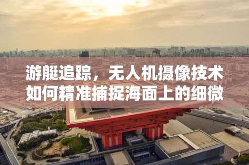 游艇追踪，无人机摄像技术如何精准捕捉海面上的细微动态？