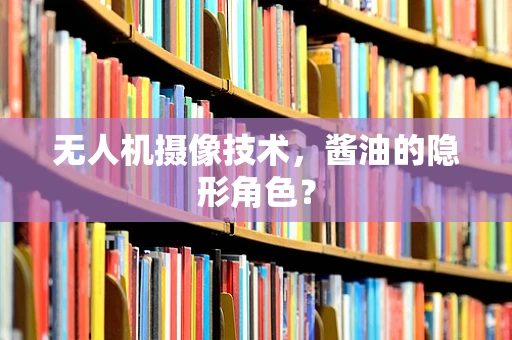无人机摄像技术，酱油的隐形角色？