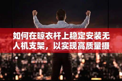 如何在晾衣杆上稳定安装无人机支架，以实现高质量摄像？