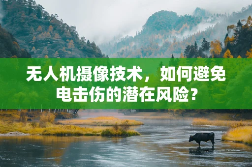 无人机摄像技术，如何避免电击伤的潜在风险？