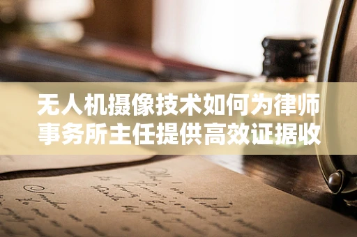 无人机摄像技术如何为律师事务所主任提供高效证据收集与案件分析？