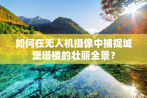 如何在无人机摄像中捕捉城堡塔楼的壮丽全景？