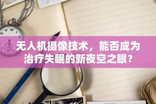 无人机摄像技术，能否成为治疗失眠的新夜空之眼？