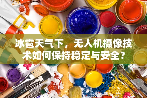 冰雹天气下，无人机摄像技术如何保持稳定与安全？