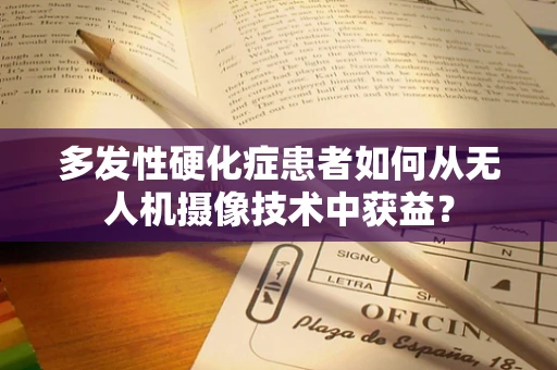 多发性硬化症患者如何从无人机摄像技术中获益？