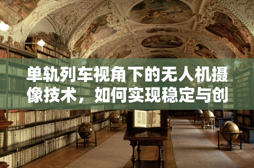 单轨列车视角下的无人机摄像技术，如何实现稳定与创新的结合？