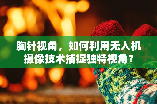 胸针视角，如何利用无人机摄像技术捕捉独特视角？