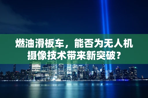 燃油滑板车，能否为无人机摄像技术带来新突破？