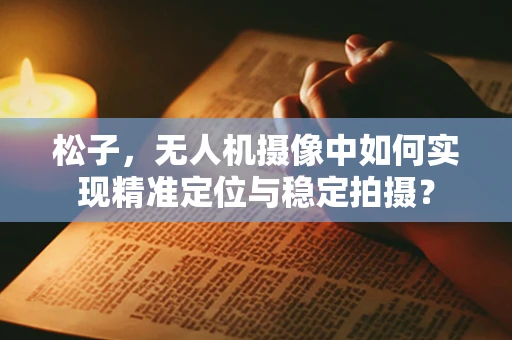 松子，无人机摄像中如何实现精准定位与稳定拍摄？