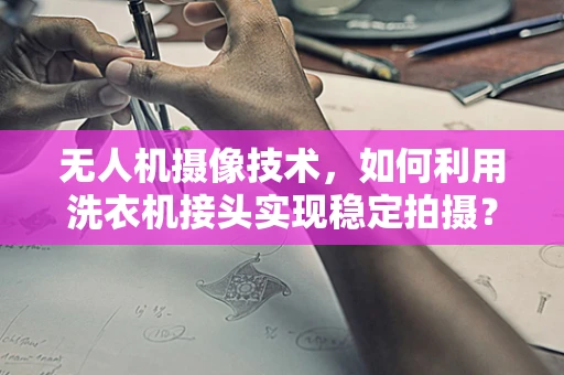 无人机摄像技术，如何利用洗衣机接头实现稳定拍摄？