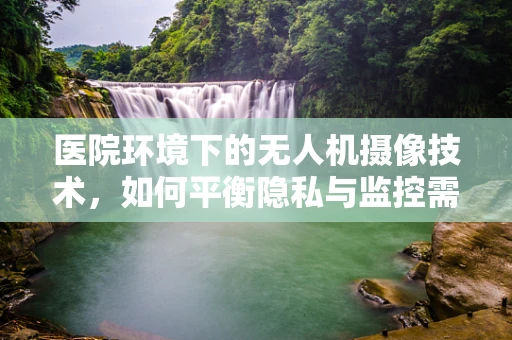 医院环境下的无人机摄像技术，如何平衡隐私与监控需求？
