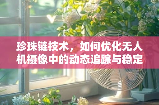 珍珠链技术，如何优化无人机摄像中的动态追踪与稳定？