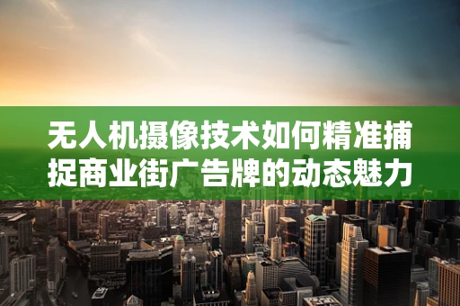 无人机摄像技术如何精准捕捉商业街广告牌的动态魅力？