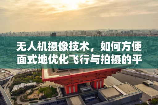 无人机摄像技术，如何方便面式地优化飞行与拍摄的平衡？
