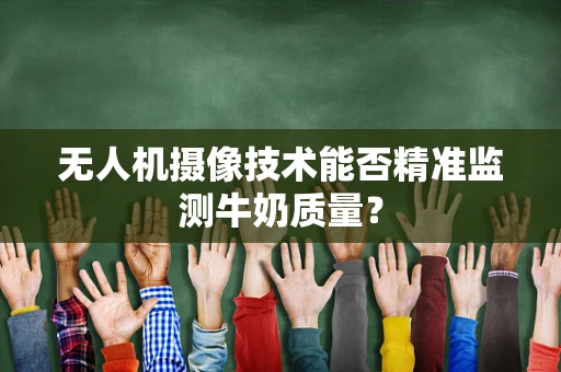 无人机摄像技术能否精准监测牛奶质量？
