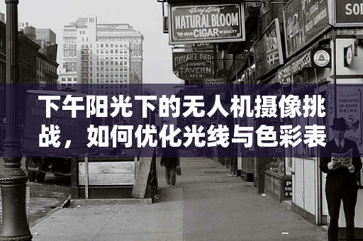 下午阳光下的无人机摄像挑战，如何优化光线与色彩表现？