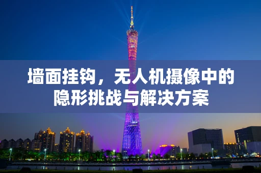 墙面挂钩，无人机摄像中的隐形挑战与解决方案
