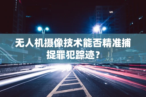 无人机摄像技术能否精准捕捉罪犯踪迹？