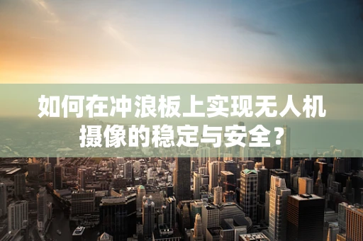 如何在冲浪板上实现无人机摄像的稳定与安全？