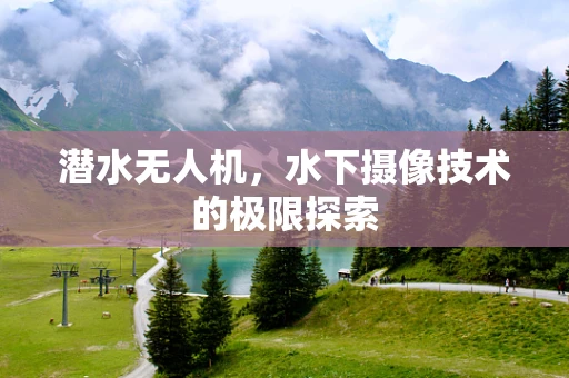 潜水无人机，水下摄像技术的极限探索