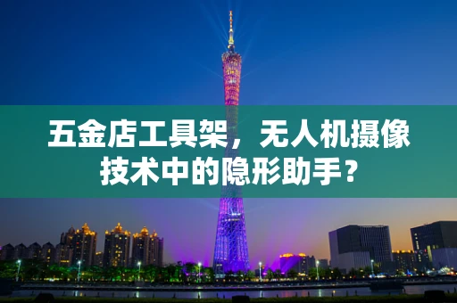 五金店工具架，无人机摄像技术中的隐形助手？