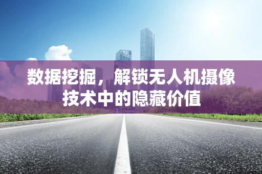 数据挖掘，解锁无人机摄像技术中的隐藏价值