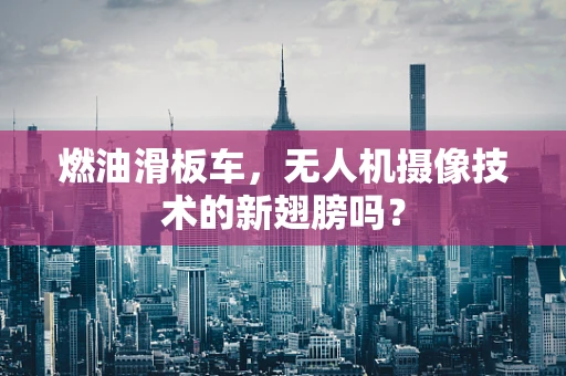 燃油滑板车，无人机摄像技术的新翅膀吗？