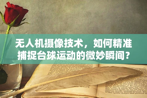 无人机摄像技术，如何精准捕捉台球运动的微妙瞬间？