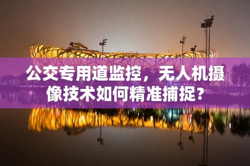 公交专用道监控，无人机摄像技术如何精准捕捉？