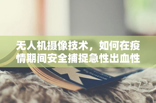 无人机摄像技术，如何在疫情期间安全捕捉急性出血性结膜炎病例？