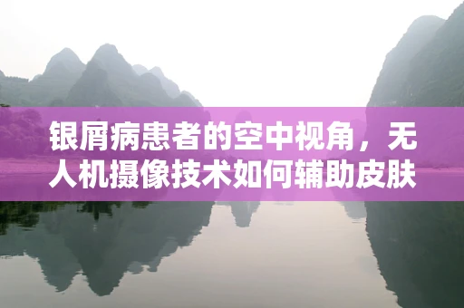 银屑病患者的空中视角，无人机摄像技术如何辅助皮肤病监测？