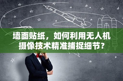 墙面贴纸，如何利用无人机摄像技术精准捕捉细节？