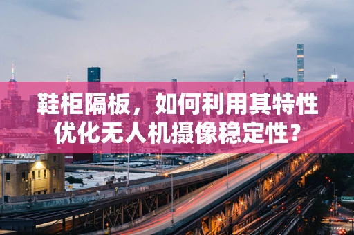 鞋柜隔板，如何利用其特性优化无人机摄像稳定性？